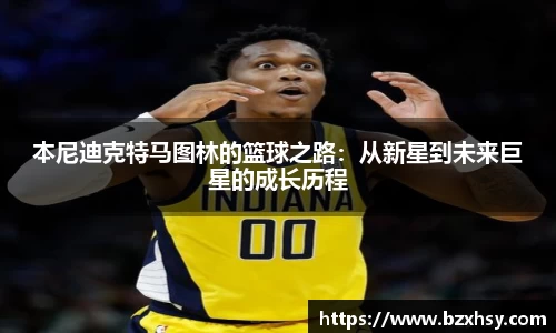 星空xk体育本尼迪克特马图林的篮球之路：从新星到未来巨星的成长历程