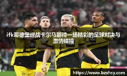星空xk体育ifk哥德堡迎战卡尔马期待一场精彩的足球对决与激情碰撞